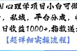 AI 心理学项目，小白可做，变现渠道多【带货，私域，平台分成，收徒】单日收益1k