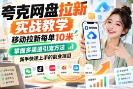 夸克网盘拉新实战教学，移动拉新每单10米，掌握多渠道引流方法，新手快速上手的副业项目