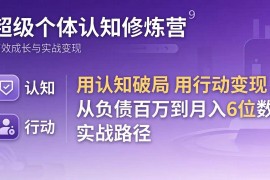 （17854期）超级个体认知修炼营：用认知破局用行动变现，从负债百万到月入6位数实战路径
