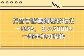（11467期）抖音手游蓝海差价玩法，一单35，日入3000 ，一部手机可操作