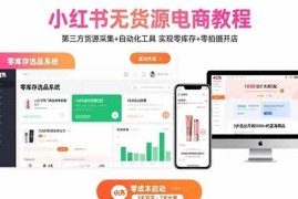 （15776期）小红书无货源电商教程：第三方货源采集 自动化工具 实现零库存 零拍摄开店