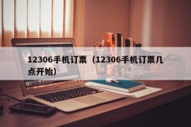 12306手机订票（12306手机订票几点开始）