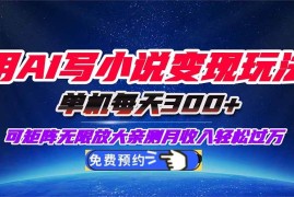 （16412期）用AI写小说变现玩法，单机每天300 可矩阵无限放大，亲测小白也能轻松月…