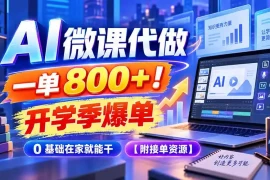 AI 微课代做，一单 800 ！开学季爆单，0 基础在家就能干【附接单资源】