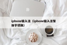 iphone输入法（iphone输入法繁体字切换）