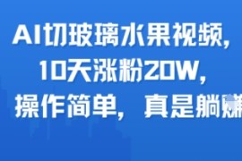 AI切玻璃水果视频，10天涨粉20W，操作简单，真是躺挣