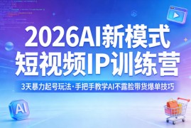 2026AI新模式短视频IP训练营，3天暴力起号玩法，手把手教学AI不露脸带货爆单技巧