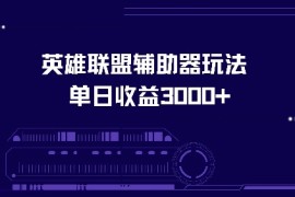 （13031期）英雄联盟辅助器玩法单日收益3000 