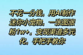 不花一分钱，用AI制作迷你小宠物，一张图涨粉1w ，变现渠道多元化，手把手教你