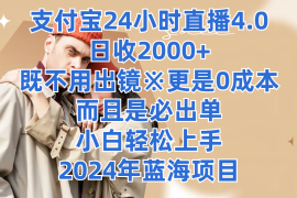 支付宝24小时直播4.0，日收2000 ，既不用出镜，更是0成本，而且是必出单，小白轻松上手，2024年蓝海项目