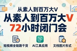 （18121期）从素人到百万大V 72小时闭门会：短视频全链路干货 AI工具应用，文档图片形式轻松学变现