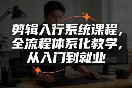 剪辑入行系统课程，全流程体系化教学，从入门到就业