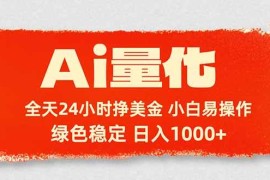 （17952期）Ai量化，24小时不间断挣美金，小白轻松入手，绿色稳定，日入1000 