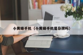 小黄蜂手机（小黄蜂手机是杂牌吗）