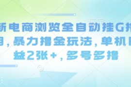 最新电商浏览全自动挂G撸金项目，暴力撸金玩法，单机日收益2张 ，多号多撸【揭秘】