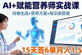 （16126期）AI 赋能营养师实战课，问卷生成 营养方案 知识库搭建，15天签6单月入1.5w