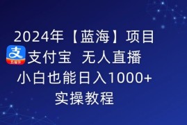 2024年【蓝海】项目 支付宝无人直播 小白也能日入1000   实操教程