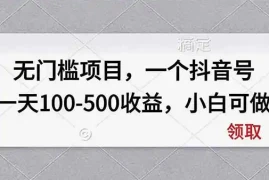 无门槛项目，一个抖音号一天100-500收益，小白可做