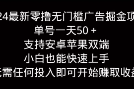 2024最新零撸无门槛广告掘金项目，单号一天50＋，支持安卓苹果双端，小白也能快速上手