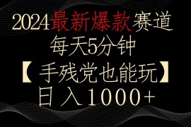 2024最新爆款赛道，每天5分钟，手残党也能玩，轻松日入1000 