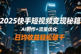 （16487期）2025快手短视频变现秘籍，AI制作 流量优化，日均收益轻松破千