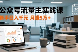 （17144期）公众号流量主实战课，爆文写作、流量池运营、多平台分发，新手日入千元月赚5万 更新2026年