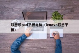 联想乐pad平板电脑（lenovo联想平板）