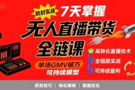 无人直播带货全链防封实战课，7天掌握高转化直播技术，实现单场GMV破万可持续模型