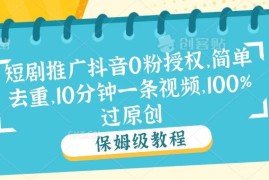 短剧推广抖音0粉授权，简单去重，10分钟一条视频，100%过原创