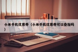 小米手机优惠券（小米手机优惠券可以叠加吗）