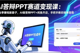 （17546期）AI答辩PPT赛道变现课：毕业季赚钱新路子，AI做答辩PPT 闲鱼开店，手把手教你接单变现
