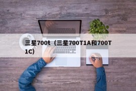 三星700t（三星700T1A和700T1C）