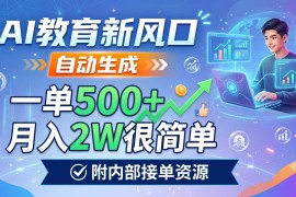 AI教育新风口，自动生成，一单500 ，月入2W很简单，附内部接单资源