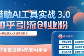 知乎引流精准创业粉 3.0(11节课)，借助AI工具实战，每天获客100 【揭秘】