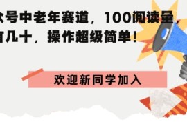 公众号中老年赛道，100阅读量，收益有几十，操作超级简单
