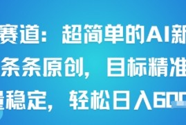 男粉赛道：超简单的AI新玩法条条原创，目标精准，流量稳定轻松日入6张 