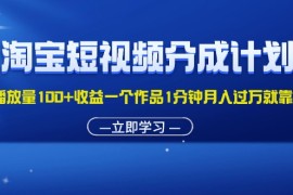 （11908期）淘宝短视频分成计划1万播放量100 收益一个作品1分钟月入过万就靠它了