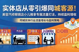 实体店从零引爆同城客源！美容汽修眼镜店小儿推拿专属流量打法，持续盈利增收