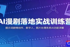 AI漫剧落地实战训练营：提示词剧情创作，数字人、图片处理各类AI功能详解