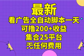 （11301期）最新看广告全自动脚本一天可撸200 收益 。集合25平台 ，无任何费用