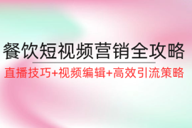 （12335期）餐饮短视频营销全攻略：直播技巧 视频编辑 高效引流策略