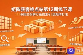 矩阵获客终点站第12期线下课 2026年5月22-23号 保姆式拆解万级线索引流矩阵打法