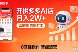 （17947期）开一家拼多多AI店，月入2W ，无脑赚，告别打工，附SOP手册
