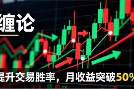 （16645期）缠论实战系统课程(更新11月)，理论解析 行情分解 买卖点捕捉，提升交易胜率，月收益突破50%