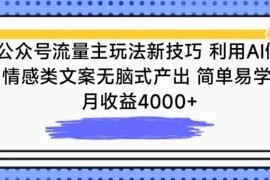 公众号流量主玩法新技巧，利用AI做情感类文案无脑式产出，简单易学，月收益4000 【揭秘】