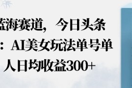 今日头条之AI美女玩法单号单人日均收益3张 无违规无封号无限制