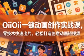 OiiOii一键动画创作实战课，零技术快速出片，轻松打造创意动画短视频