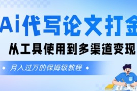 Ai代写论文打金，月入五位数，从工具使用到多渠道变现(保姆级教程)