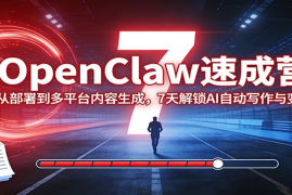 OpenClaw速成营：从部署到多平台内容生成，7天解锁AI自动写作与变现