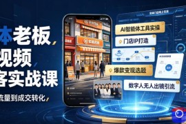 实体老板短视频获客实战课｜AI智能体工具全套实操、门店IP打造、爆款变现选题、数字人无人出镜引流完整教程